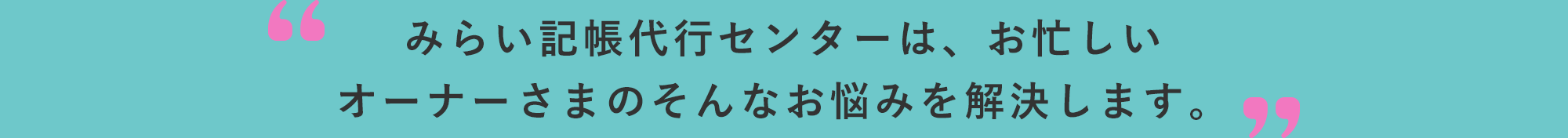 みらい記帳代行センターは、お忙しいオーナーさまのそんなお悩みを解決します。